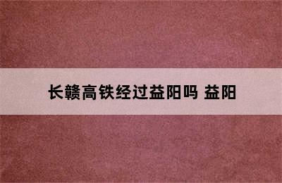 长赣高铁经过益阳吗 益阳